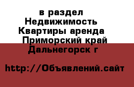  в раздел : Недвижимость » Квартиры аренда . Приморский край,Дальнегорск г.